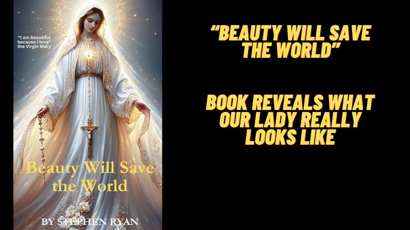 “Beauty Will Save the World”  Saints, Popes, and Mystics Reveal What Our Lady Really Looks Like