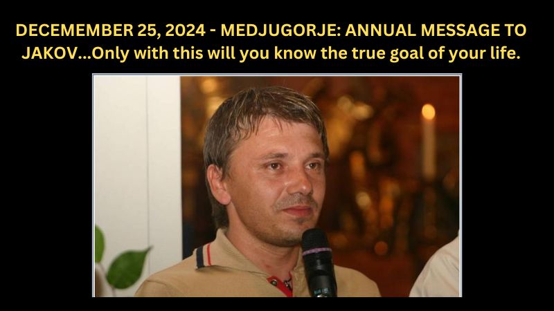 MEDJUGORJE: ANNUAL MESSAGE TO JAKOV…Only with this will you know the true goal of your life.