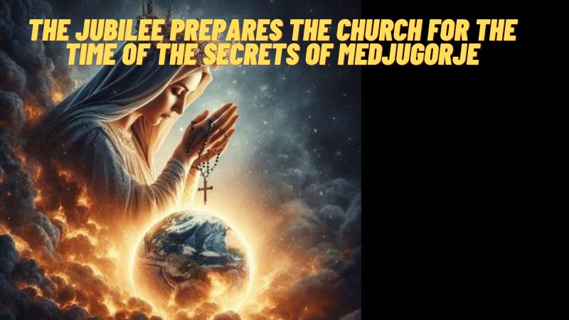 THE JUBILEE PREPARES THE CHURCH FOR THE TIME OF THE SECRETS OF MEDJUGORJE