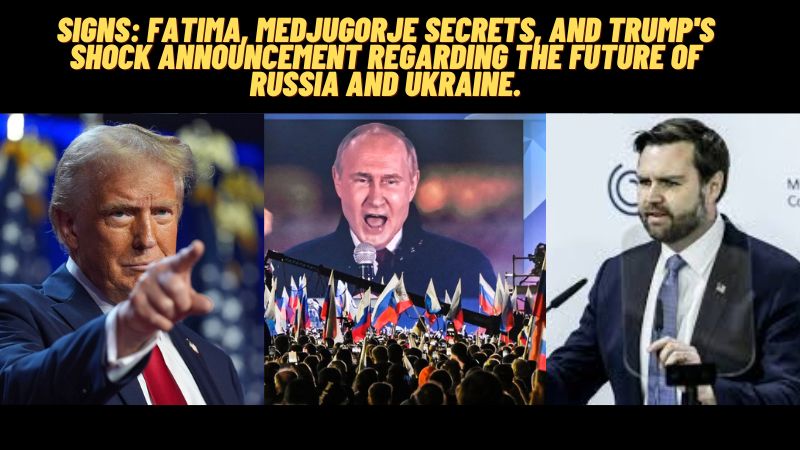 Signs: Fatima, Medjugorje Secrets, and Trump’s Shock Announcement Regarding the Future of Russia and Ukraine.