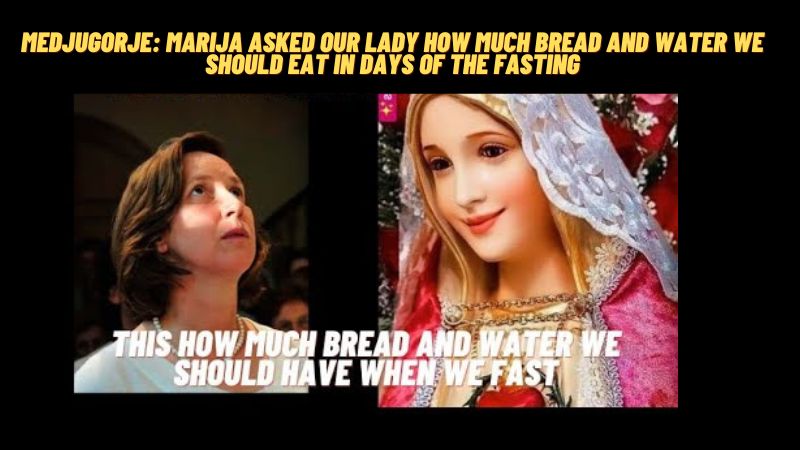 MEDJUGORJE: MARIJA ASKED OUR LADY HOW MUCH BREAD AND WATER WE SHOULD EAT IN DAYS OF THE FASTING