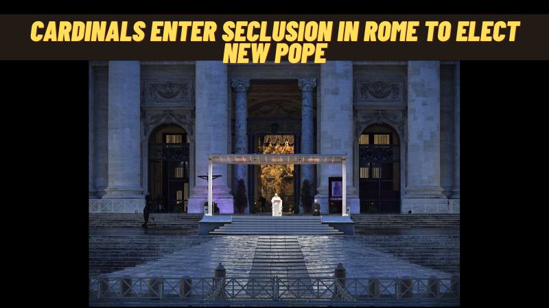 Cardinals Enter Seclusion in Rome to Elect New Pope