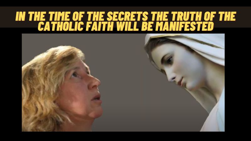 In the time of the Secrets the Truth of the Catholic faith will be manifested